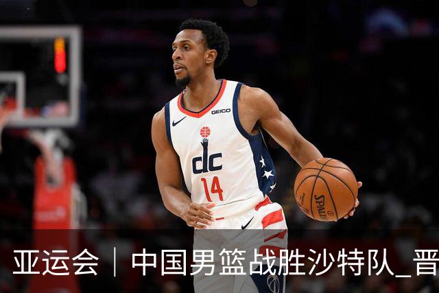 亚运会｜中国男篮战胜沙特队 晋级半决赛