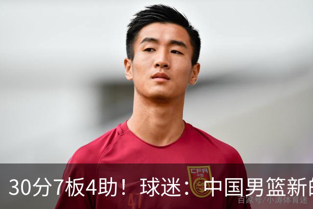 30分7板4助！球迷：中国男篮新的王牌球员